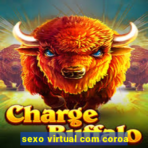 sexo virtual com coroa